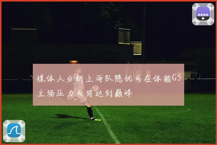 媒体人分析上海队隐忧或在体能G5主场压力或将达到巅峰