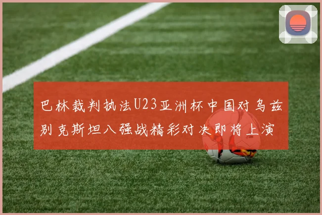 巴林裁判执法U23亚洲杯中国对乌兹别克斯坦八强战精彩对决即将上演