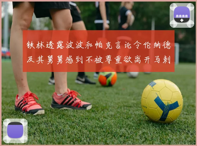 铁林透露波波和帕克言论令伦纳德及其舅舅感到不被尊重欲离开马刺