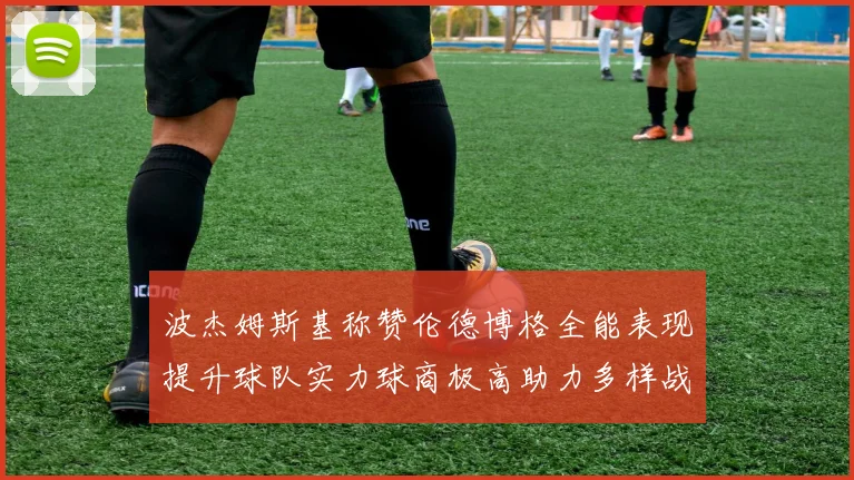 波杰姆斯基称赞伦德博格全能表现提升球队实力球商极高助力多样战术选择