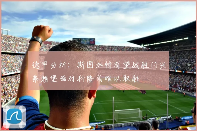 德甲分析：斯图加特有望战胜门兴弗赖堡面对科隆或难以取胜