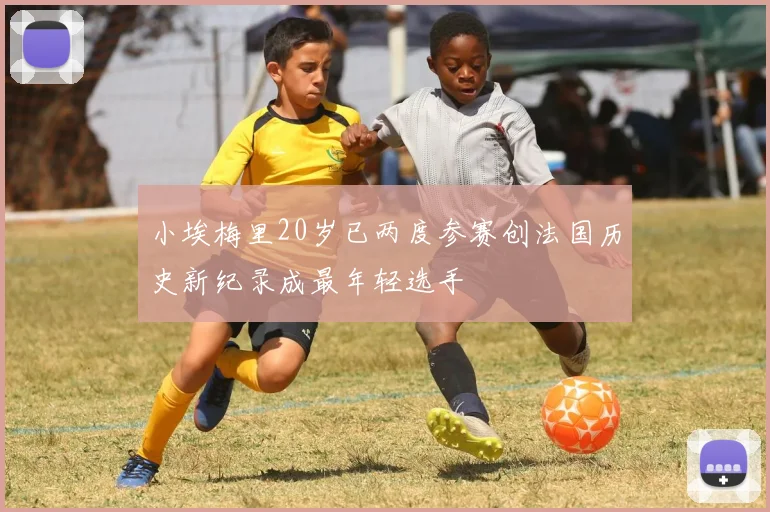 小埃梅里20岁已两度参赛创法国历史新纪录成最年轻选手