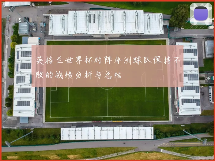 英格兰世界杯对阵非洲球队保持不败的战绩分析与总结