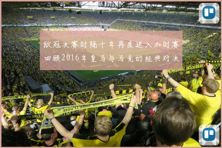欧冠决赛时隔十年再度进入加时赛回顾2016年皇马与马竞的经典对决