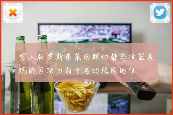 穷人版罗斯弗莱明斯的静态投篮表现能否助力前十名的稳固地位