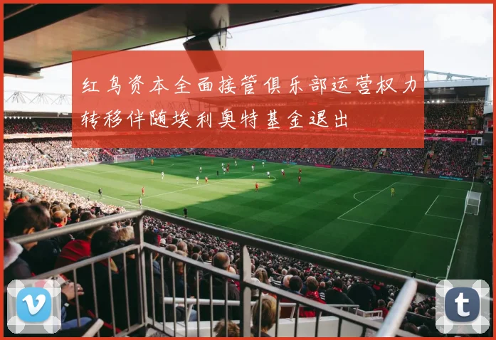 红鸟资本全面接管俱乐部运营权力转移伴随埃利奥特基金退出