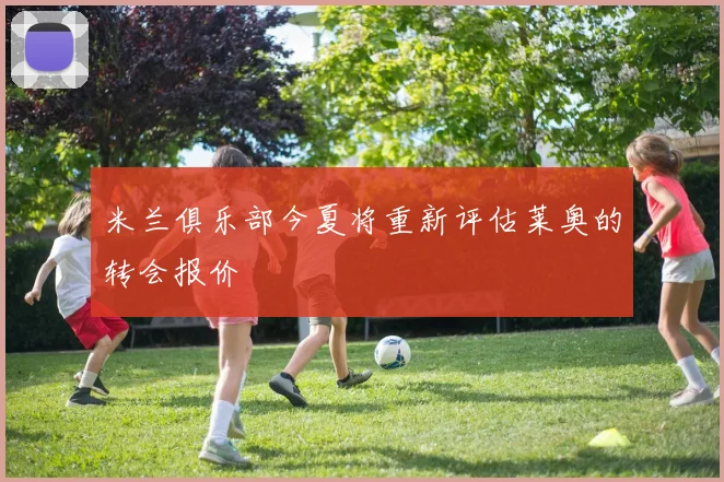 米兰俱乐部今夏将重新评估莱奥的转会报价