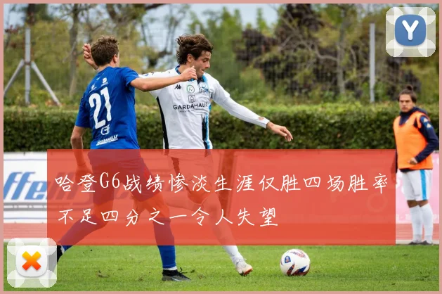 哈登G6战绩惨淡生涯仅胜四场胜率不足四分之一令人失望