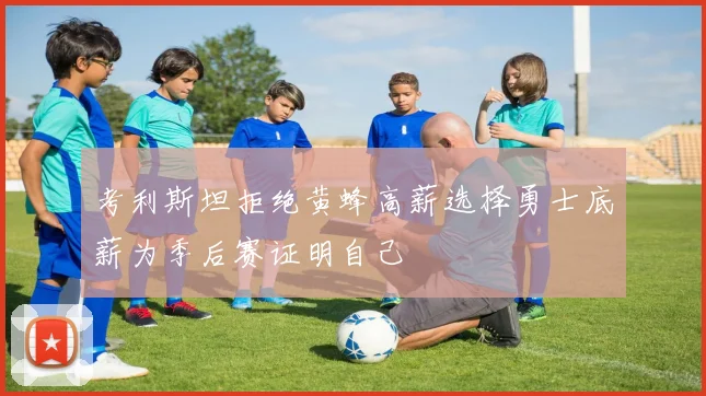 考利斯坦拒绝黄蜂高薪选择勇士底薪为季后赛证明自己