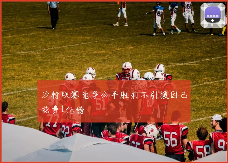 沙特联赛竞争公平胜利不引援因已花费1亿镑